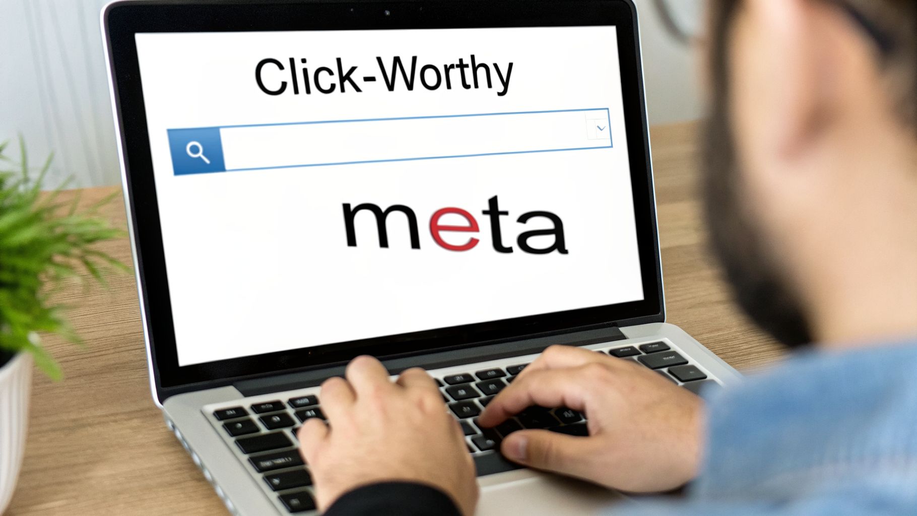 A person typing on a laptop screen displaying "Click-Worthy" and "meta" below a search bar.